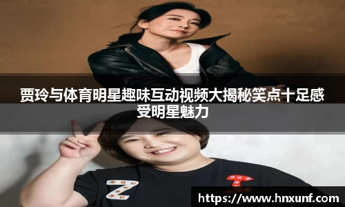 贾玲与体育明星趣味互动视频大揭秘笑点十足感受明星魅力