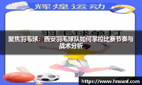 聚焦羽毛球：西安羽毛球队如何掌控比赛节奏与战术分析
