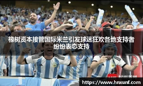 橡树资本接管国际米兰引发球迷狂欢各地支持者纷纷表态支持