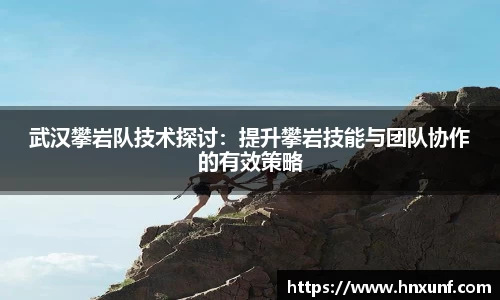 武汉攀岩队技术探讨：提升攀岩技能与团队协作的有效策略