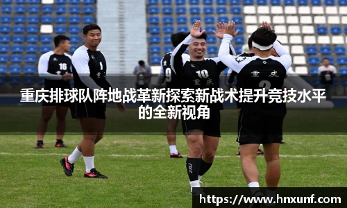 重庆排球队阵地战革新探索新战术提升竞技水平的全新视角