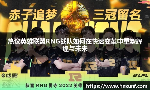 热议英雄联盟RNG战队如何在快速变革中重塑辉煌与未来