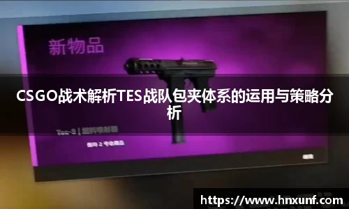 CSGO战术解析TES战队包夹体系的运用与策略分析