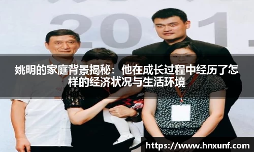 姚明的家庭背景揭秘：他在成长过程中经历了怎样的经济状况与生活环境