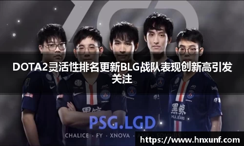 DOTA2灵活性排名更新BLG战队表现创新高引发关注
