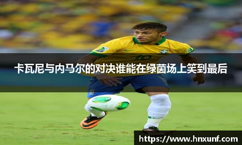卡瓦尼与内马尔的对决谁能在绿茵场上笑到最后