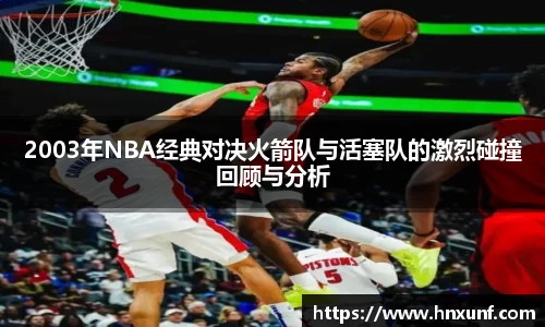 2003年NBA经典对决火箭队与活塞队的激烈碰撞回顾与分析