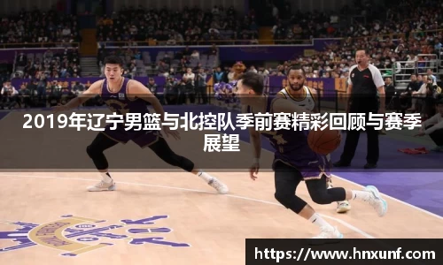 2019年辽宁男篮与北控队季前赛精彩回顾与赛季展望