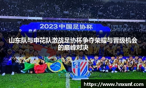 山东队与申花队激战足协杯争夺荣耀与晋级机会的巅峰对决