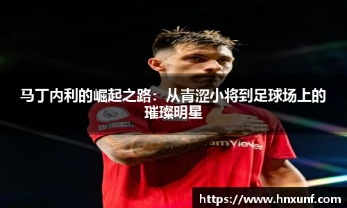 马丁内利的崛起之路：从青涩小将到足球场上的璀璨明星