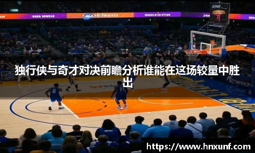 独行侠与奇才对决前瞻分析谁能在这场较量中胜出