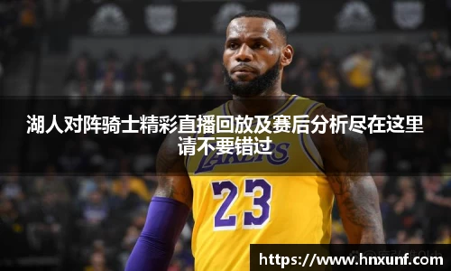 湖人对阵骑士精彩直播回放及赛后分析尽在这里请不要错过