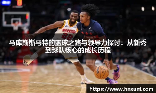 马库斯斯马特的篮球之路与领导力探讨：从新秀到球队核心的成长历程