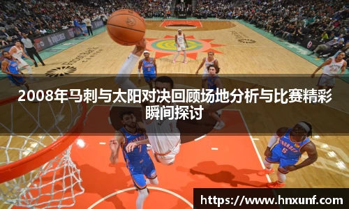 2008年马刺与太阳对决回顾场地分析与比赛精彩瞬间探讨