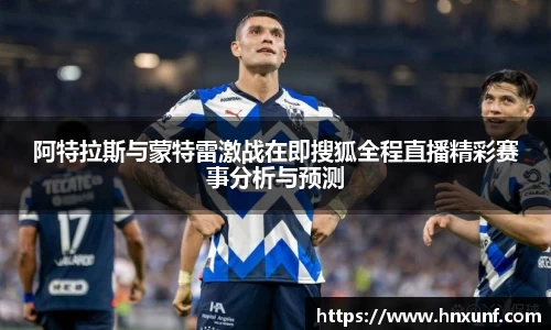 阿特拉斯与蒙特雷激战在即搜狐全程直播精彩赛事分析与预测