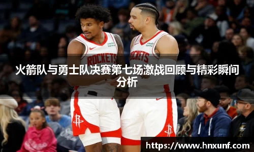 火箭队与勇士队决赛第七场激战回顾与精彩瞬间分析