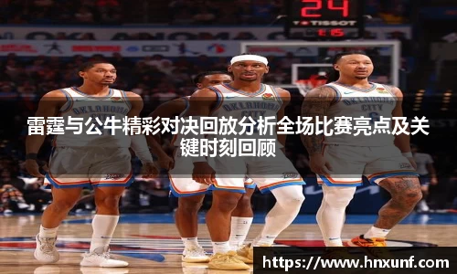 雷霆与公牛精彩对决回放分析全场比赛亮点及关键时刻回顾